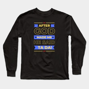 After God Made Me He Said Ta Da Long Sleeve T-Shirt